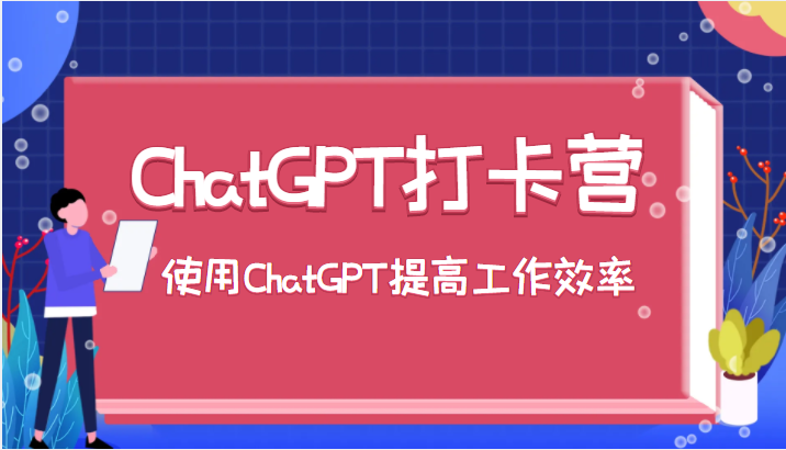 ChatGPT打卡营,教你更好地使用ChatGPT来提高工作效率