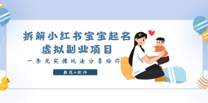 拆解小红书宝宝起名虚拟副业项目,一条龙实操玩法分享给你(教程+软件)