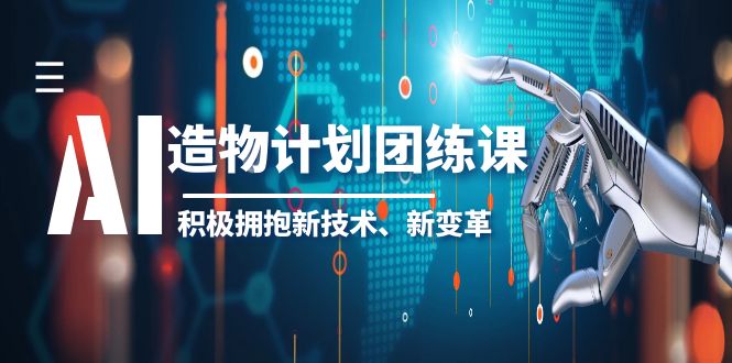 AI·造物·计划团练课第一期,积极拥抱新技术、新变革