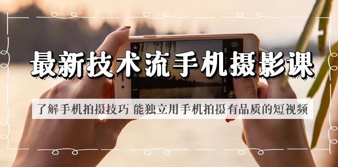 最新技术流/手机摄影课 了解手机拍摄技巧 能独立用手机拍摄有品质的短视频-颜夕资源网-第16张图片