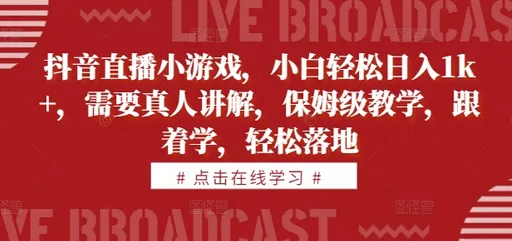学习抖音直播小游戏，即可轻松每天获得1000+的收益。教学内容由真人讲解，简单易懂-颜夕资源网-第18张图片