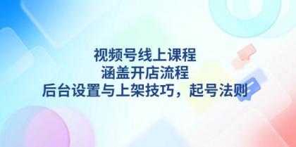 视频号线上课程详解,涵盖开店流程,后台设置与上架技巧,起号法则-颜夕资源网-第18张图片 视频号线上课程详解,涵盖开店流程,后台设置与上架技巧,起号法则-颜夕资源网-第18张图片