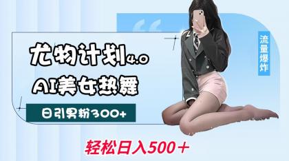 尤物计划4.0,AI美女热舞引爆流量,不限流不封号,轻松月入一万+-颜夕资源网-第18张图片 尤物计划4.0,AI美女热舞引爆流量,不限流不封号,轻松月入一万+-颜夕资源网-第18张图片