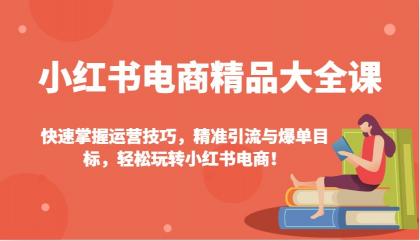 小红书电商精品大全课:快速掌握运营技巧,精准引流与爆单目标,轻松玩转小红书电商!-颜夕资源网-第18张图片 小红书电商精品大全课:快速掌握运营技巧,精准引流与爆单目标,轻松玩转小红书电商!-颜夕资源网-第18张图片