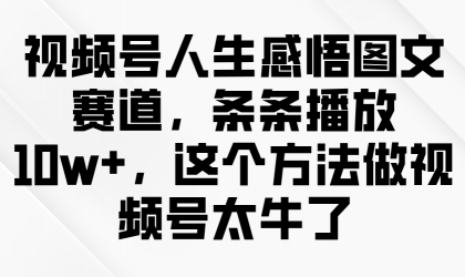 视频号人生感悟图文赛道,条条播放10w+,这个方法做视频号太牛了-颜夕资源网-第18张图片 视频号人生感悟图文赛道,条条播放10w+,这个方法做视频号太牛了-颜夕资源网-第18张图片