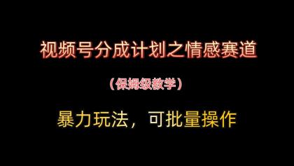 视频号分成计划之情感赛道暴力玩法，可批量操作，保姆级教学-颜夕资源网-第18张图片