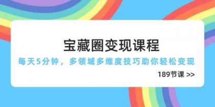 宝藏圈变现课程,每天5分钟,多领域多维度技巧助你轻松变现(189节)-颜夕资源网-第18张图片 宝藏圈变现课程,每天5分钟,多领域多维度技巧助你轻松变现(189节)-颜夕资源网-第18张图片