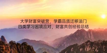 大学财富突破营,学霸品质迁移法门,四类学习困境应对,财富共创经验总结-颜夕资源网-第18张图片 大学财富突破营,学霸品质迁移法门,四类学习困境应对,财富共创经验总结-颜夕资源网-第18张图片