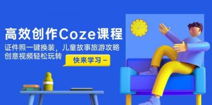 高效创作Coze课程,证件照一键换装,儿童故事旅游攻略,创意视频轻松玩转-颜夕资源网-第18张图片 高效创作Coze课程,证件照一键换装,儿童故事旅游攻略,创意视频轻松玩转-颜夕资源网-第18张图片