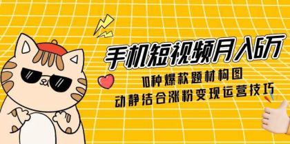 手机短视频月入6万,10种爆款题材构图,动静结合涨粉变现运营技巧-颜夕资源网-第18张图片 手机短视频月入6万,10种爆款题材构图,动静结合涨粉变现运营技巧-颜夕资源网-第18张图片