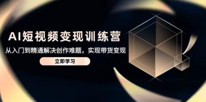 AI短视频变现训练营,从入门到精通解决创作难题,实现带货变现-颜夕资源网-第18张图片 AI短视频变现训练营,从入门到精通解决创作难题,实现带货变现-颜夕资源网-第18张图片