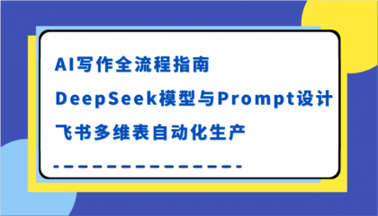 AI写作全流程指南,DeepSeek模型与Prompt设计,飞书多维表自动化生产-颜夕资源网-第18张图片 AI写作全流程指南,DeepSeek模型与Prompt设计,飞书多维表自动化生产-颜夕资源网-第18张图片