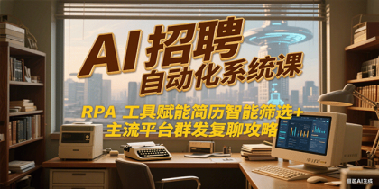AI招聘自动化系统课,RPA工具赋能简历智能筛选+主流平台群发复聊全攻略-颜夕资源网-第18张图片 AI招聘自动化系统课,RPA工具赋能简历智能筛选+主流平台群发复聊全攻略-颜夕资源网-第18张图片