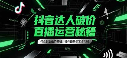 抖音达人破价直播运营秘籍,佣金补贴低价策略,硬件设备配置全攻略-颜夕资源网-第18张图片 抖音达人破价直播运营秘籍,佣金补贴低价策略,硬件设备配置全攻略-颜夕资源网-第18张图片