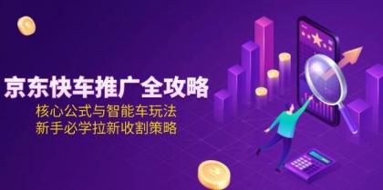 京东快车推广全攻略,核心公式与智能车玩法,新手必学拉新收割策略-颜夕资源网-第18张图片 京东快车推广全攻略,核心公式与智能车玩法,新手必学拉新收割策略-颜夕资源网-第18张图片