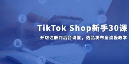 TikTok Shop新手30课，开店注册到后台设置，选品发布全流程教学-颜夕资源网-第15张图片