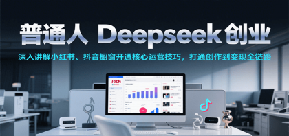 普通人Deepseek创业,小红书、抖音橱窗开通核心运营技巧,打通创作到变现全链路-颜夕资源网-第18张图片 普通人Deepseek创业,小红书、抖音橱窗开通核心运营技巧,打通创作到变现全链路-颜夕资源网-第18张图片
