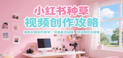 小红书种草视频创作攻略,爆款封面制作教学 ,流量截流秘籍 ,精准跟款实操等-颜夕资源网-第18张图片 小红书种草视频创作攻略,爆款封面制作教学 ,流量截流秘籍 ,精准跟款实操等-颜夕资源网-第18张图片