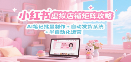 小红书虚拟店铺矩阵攻略:AI笔记批量制作 + 自动发货系统 半自动化运营-颜夕资源网-第18张图片 小红书虚拟店铺矩阵攻略:AI笔记批量制作 + 自动发货系统 半自动化运营-颜夕资源网-第18张图片