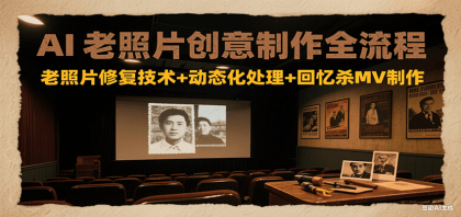 AI老照片创意制作全流程：老照片修复技术+动态化处理+回忆杀MV制作-颜夕资源网-第18张图片