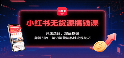 小红书无货源搞钱课:开店选品、爆品挖掘,剪辑引流、笔记运营与私域变现技巧-颜夕资源网-第18张图片 小红书无货源搞钱课:开店选品、爆品挖掘,剪辑引流、笔记运营与私域变现技巧-颜夕资源网-第18张图片