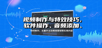 视频制作与特效技巧:软件操作、音频添加、特效制作、去重手法及精准营销等实用内容-颜夕资源网-第18张图片 视频制作与特效技巧:软件操作、音频添加、特效制作、去重手法及精准营销等实用内容-颜夕资源网-第18张图片