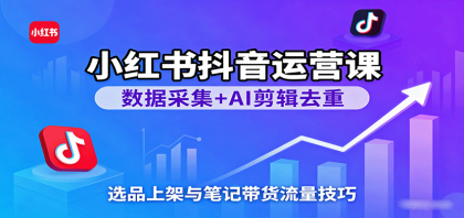小红书抖音运营课:数据采集+AI剪辑去重,选品上架与笔记带货流量技巧-颜夕资源网-第18张图片 小红书抖音运营课:数据采集+AI剪辑去重,选品上架与笔记带货流量技巧-颜夕资源网-第18张图片