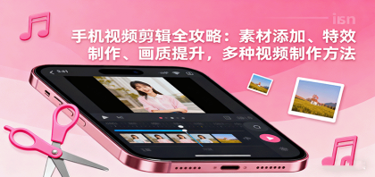 手机视频剪辑全攻略:素材添加、特效制作、画质提升,多种视频制作方法-颜夕资源网-第18张图片 手机视频剪辑全攻略:素材添加、特效制作、画质提升,多种视频制作方法-颜夕资源网-第18张图片