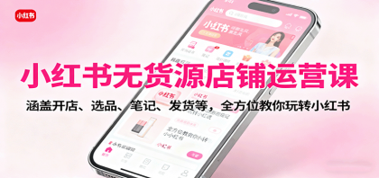 小红书无货源店铺运营课:涵盖开店、选品、笔记、发货等,全方位教你玩转小红书-颜夕资源网-第18张图片 小红书无货源店铺运营课:涵盖开店、选品、笔记、发货等,全方位教你玩转小红书-颜夕资源网-第18张图片