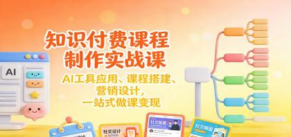 知识付费课程制作实战课：AI工具应用 、课程搭建、营销设计，一站式做课变现-颜夕资源网-第13张图片