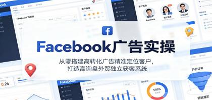 Facebook广告实操，从零搭建高转化广告精准定位客户，打造高询盘外贸独立获客系统