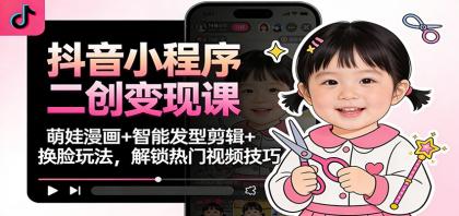 抖音小程序二创变现课:萌娃漫画+智能发型剪辑+换脸玩法,解锁热门视频技巧-颜夕资源网-第18张图片 抖音小程序二创变现课:萌娃漫画+智能发型剪辑+换脸玩法,解锁热门视频技巧-颜夕资源网-第18张图片