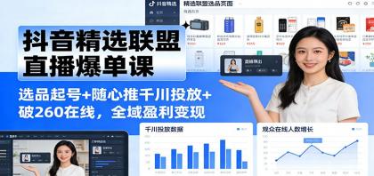 抖音精选联盟直播爆单课：选品起号+随心推千川投放+破260在线，全域盈利变现-颜夕资源网-第13张图片